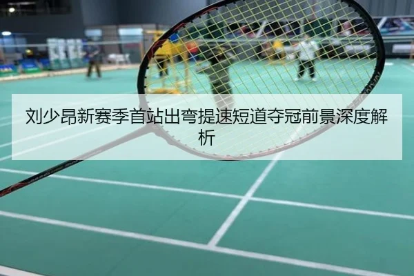 刘少昂新赛季首站出弯提速短道夺冠前景深度解析